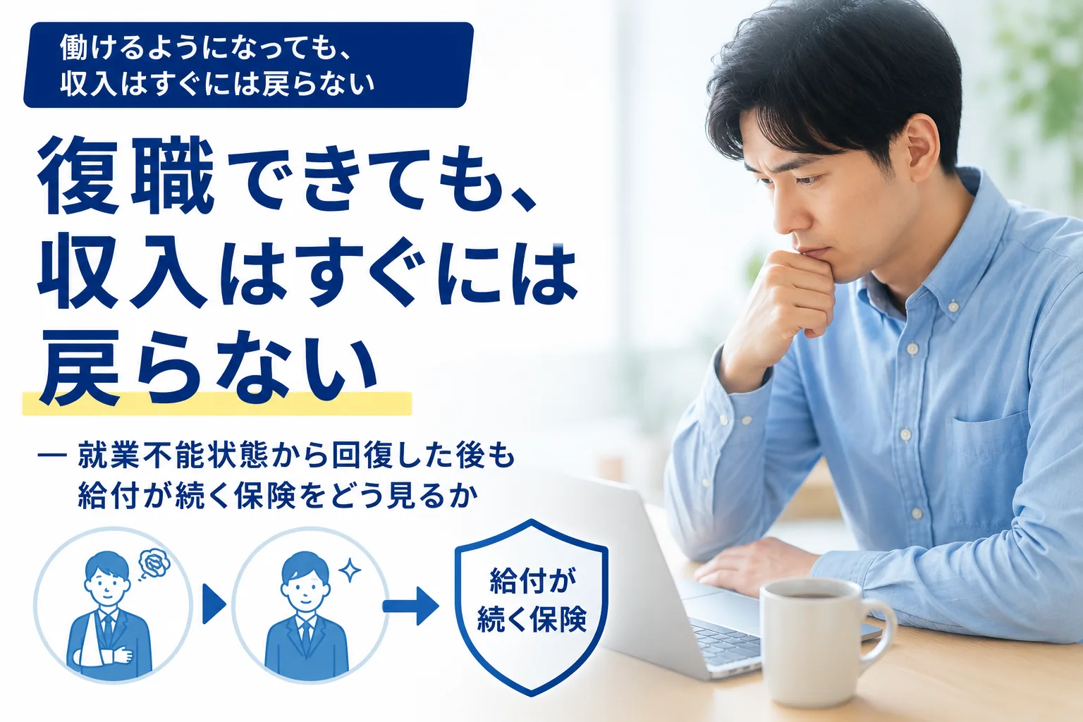 復職できても、 収入はすぐには戻らない ー就業不能状態から回復した後も給付が続く保険をどう見るか